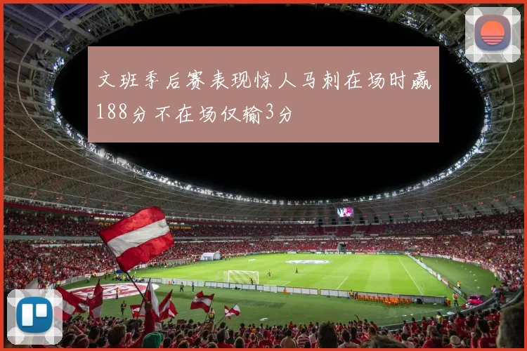 文班季后赛表现惊人马刺在场时赢188分不在场仅输3分
