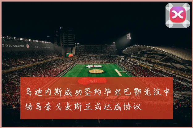 乌迪内斯成功签约毕尔巴鄂竞技中场乌奈戈麦斯正式达成协议