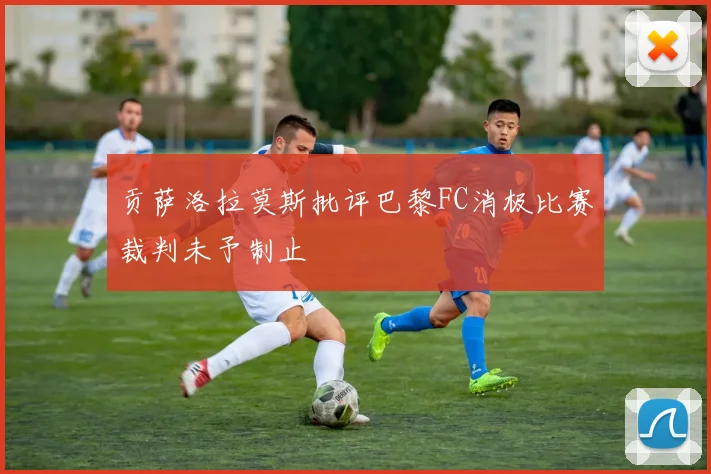 贡萨洛拉莫斯批评巴黎FC消极比赛裁判未予制止