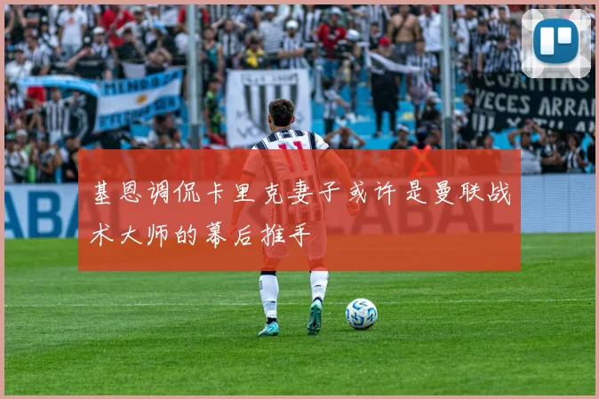 基恩调侃卡里克妻子或许是曼联战术大师的幕后推手