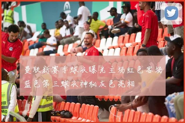 曼联新赛季球衣曝光主场红色客场蓝色第三球衣神秘灰色亮相